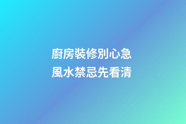 廚房裝修別心急 風水禁忌先看清